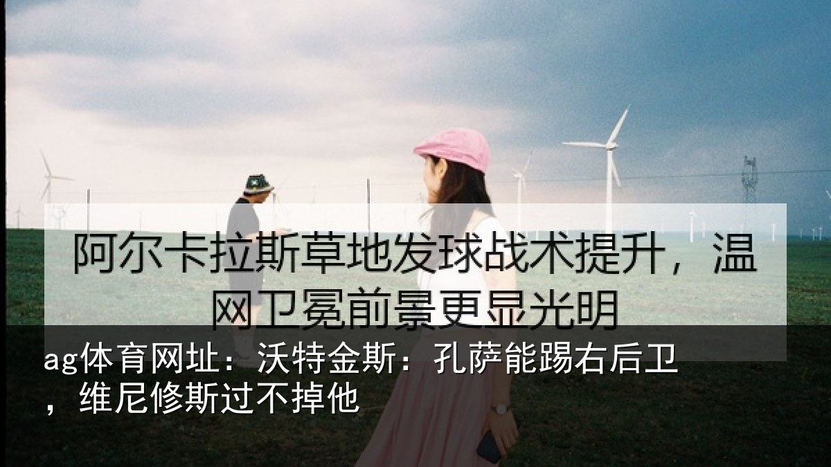 ag体育网址：沃特相关情况卫，维尼修斯过不掉他