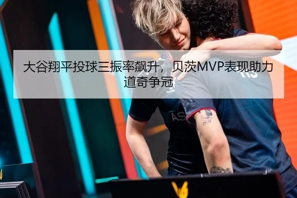 大谷翔平投球三振率飙升，贝茨MVP表现助力道奇争冠