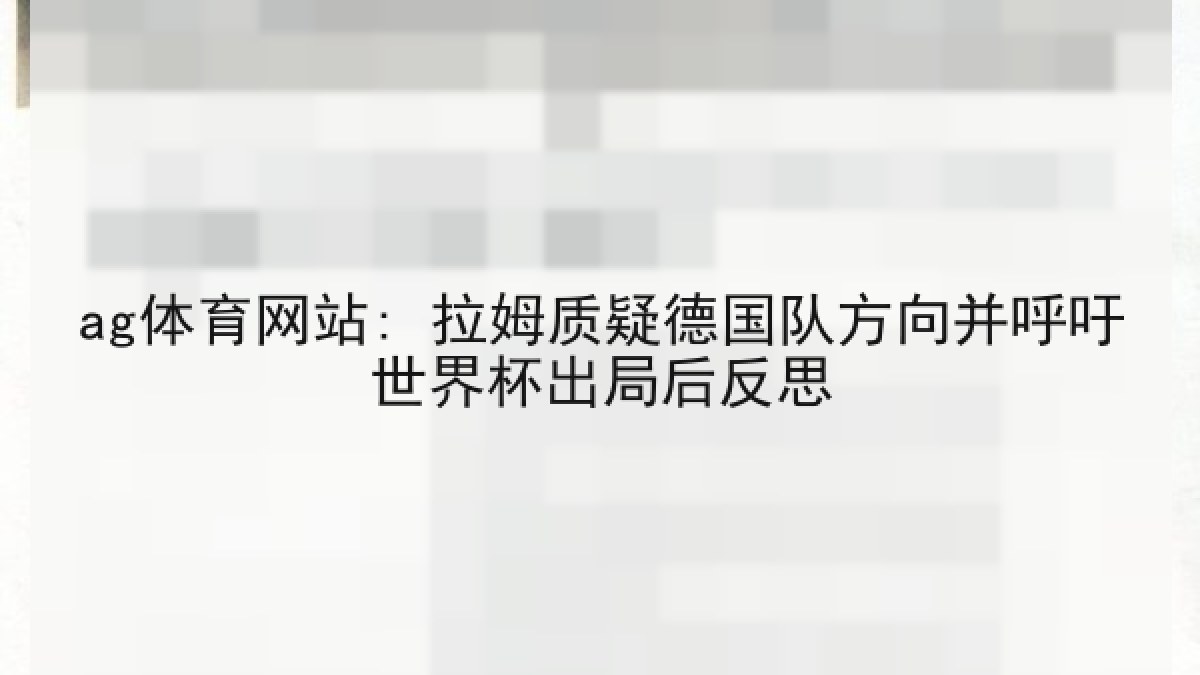 ag体育网站: 拉姆质疑德国队方向并呼吁世界杯出局后反思