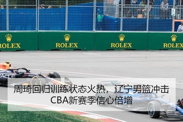 周琦回归训练状态火热，辽宁男篮冲击CBA新赛季信心倍增