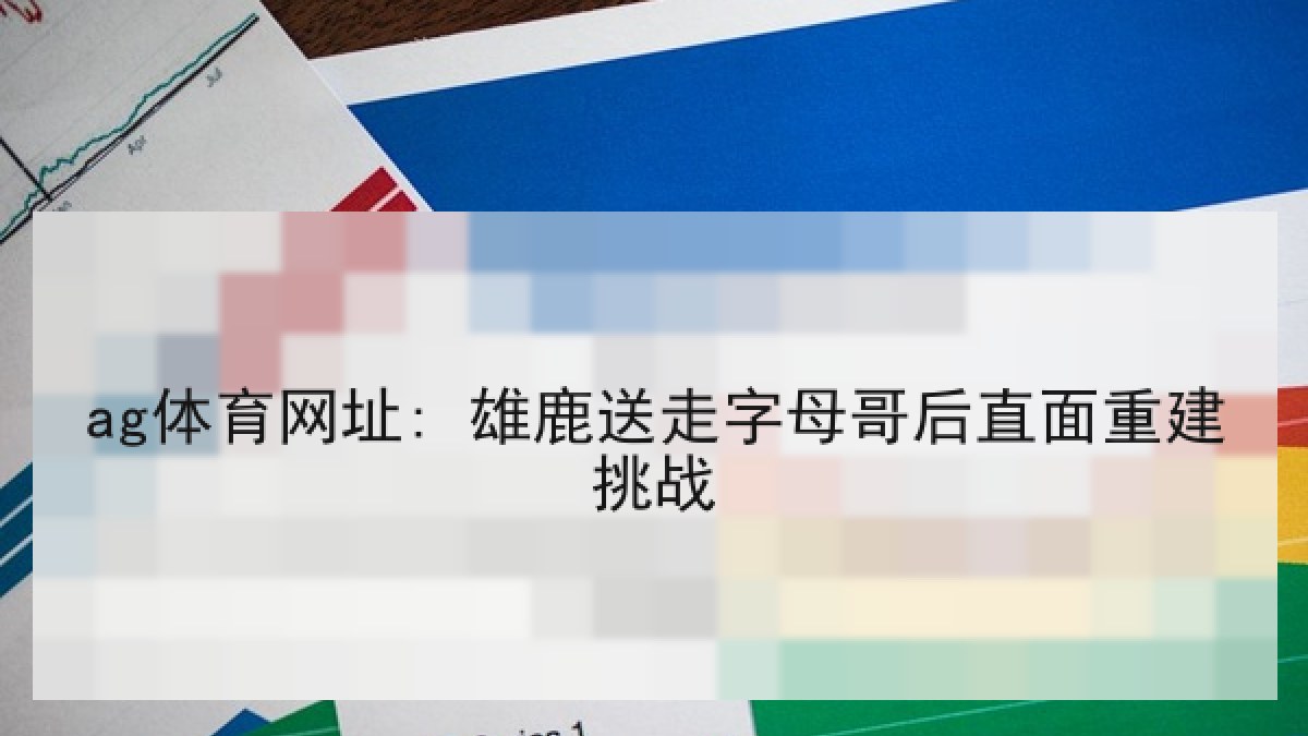 ag体育网址: 雄鹿送走字母哥后直面重建挑战