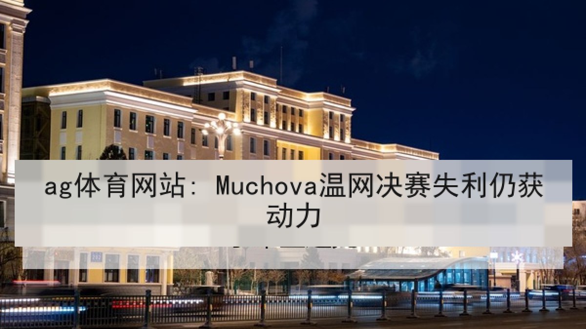 ag体育网站: Muchova温网决赛失利仍获动力