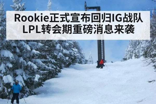 Rookie正式宣布回归IG战队LPL转会期重磅消息来袭