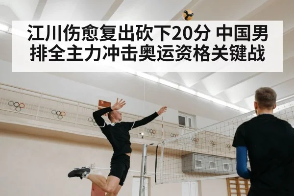 江川伤愈复出砍下20分 中国男排全主力冲击奥运资格关键战