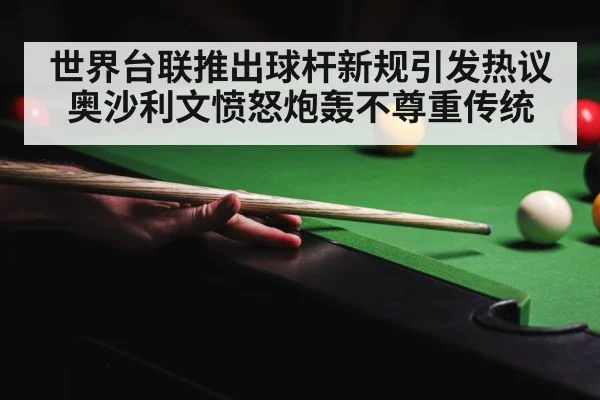 世界台联推出球杆新规引发热议奥沙利文愤怒炮轰不尊重传统