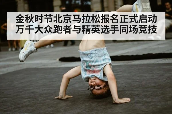 金秋时节北京马拉松报名正式启动 万千大众跑者与精英选手同场竞技
