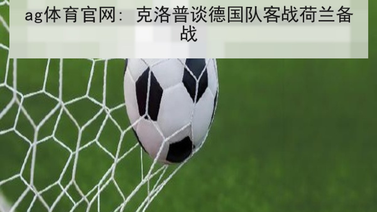 ag体育官网: 克洛普谈德国队客战荷兰备战