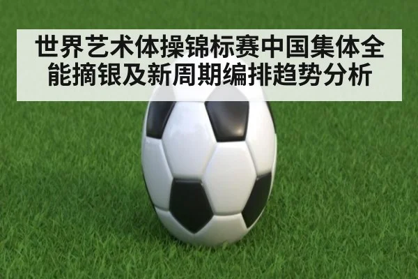 世界艺术体操锦标赛中国集体全能摘银及新周期编排趋势分析