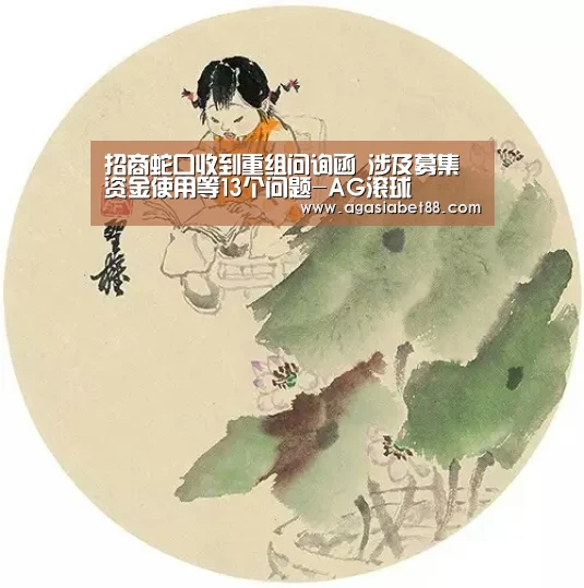 招商蛇口收到重组问询函 涉及募集资金使用等13个问题-AG滚球(图1) AG滚球